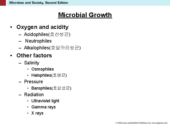 Microbial Growth • Oxygen and acidity – Acidophiles(호산성균) – Neutrophiles – Alkalophiles(호알카리성균) • Other