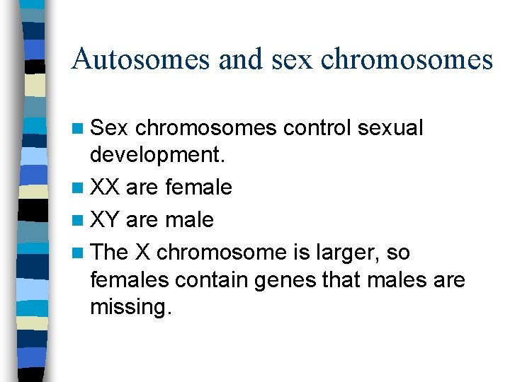 Autosomes and sex chromosomes n Sex chromosomes control sexual development. n XX are female