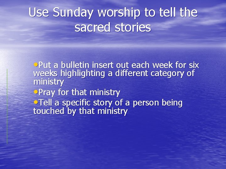 Use Sunday worship to tell the sacred stories • Put a bulletin insert out