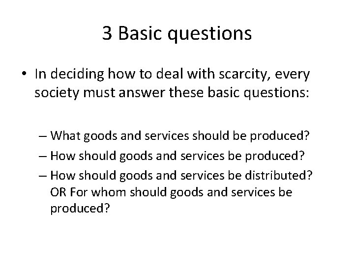 3 Basic questions • In deciding how to deal with scarcity, every society must