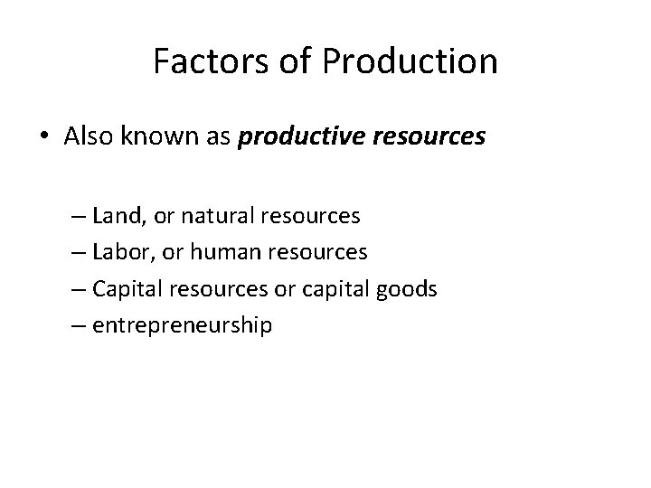 Factors of Production • Also known as productive resources – Land, or natural resources