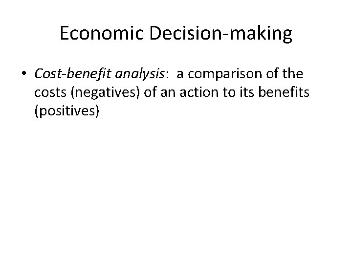 Economic Decision-making • Cost-benefit analysis: a comparison of the costs (negatives) of an action