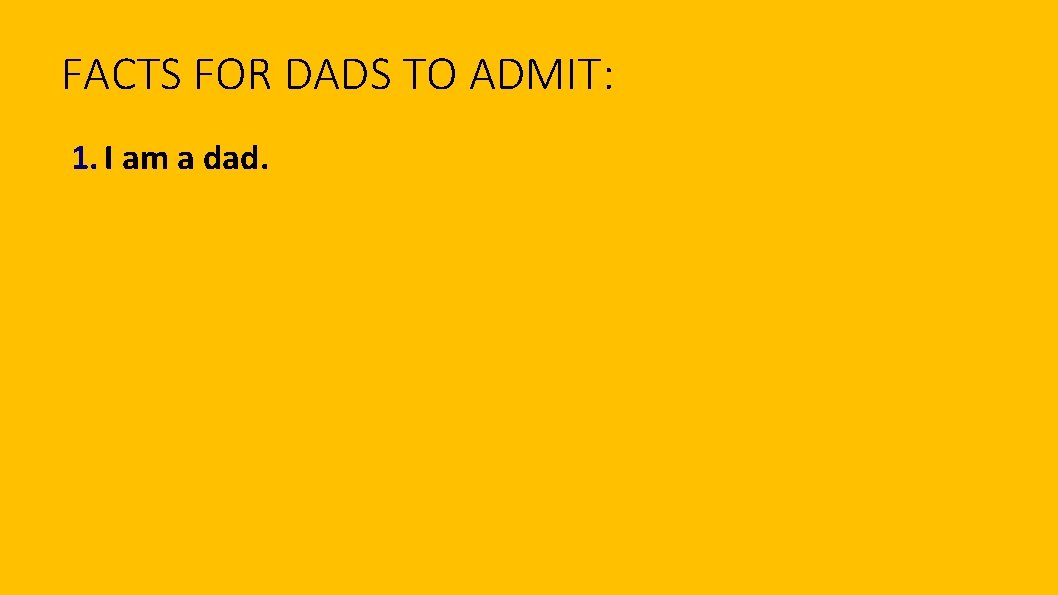 FACTS FOR DADS TO ADMIT: 1. I am a dad. 