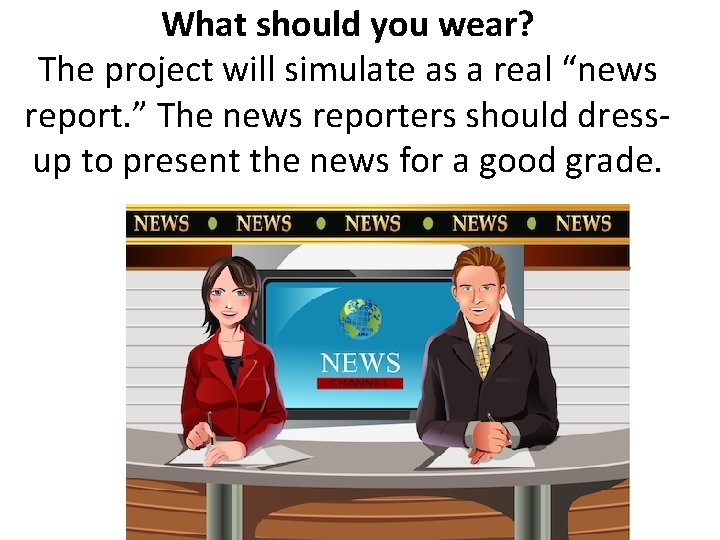 What should you wear? The project will simulate as a real “news report. ”