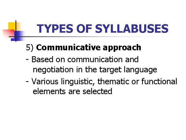 TYPES OF SYLLABUSES 5) Communicative approach - Based on communication and negotiation in the