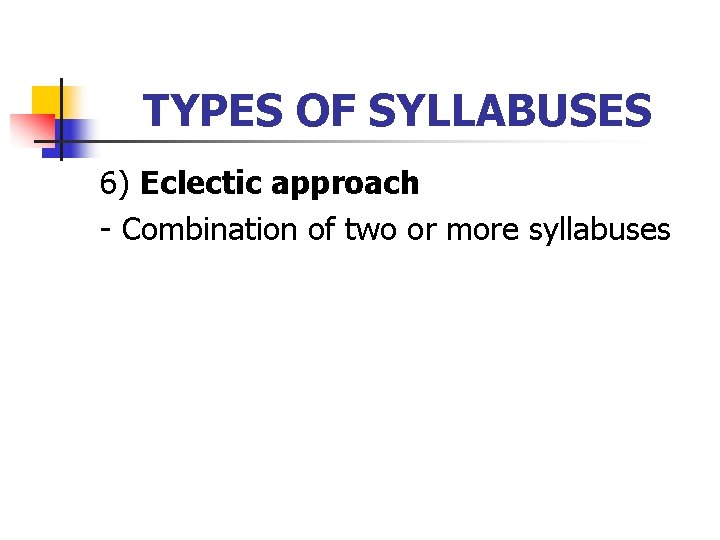 TYPES OF SYLLABUSES 6) Eclectic approach - Combination of two or more syllabuses 