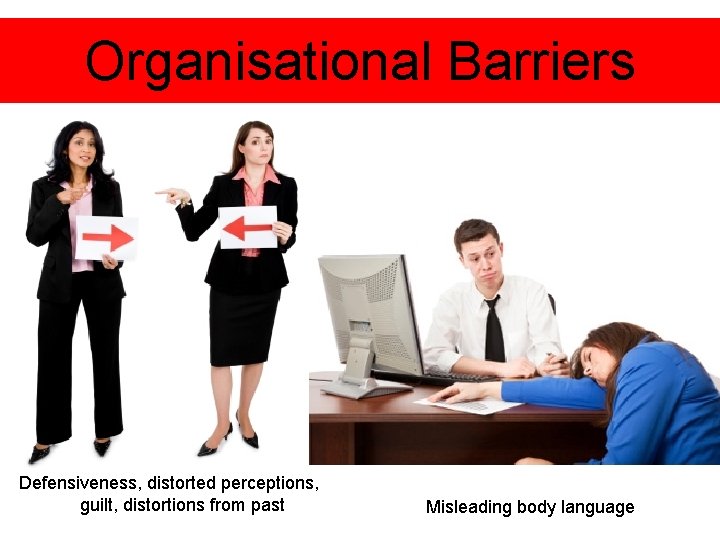 Organisational Barriers Defensiveness, distorted perceptions, guilt, distortions from past Misleading body language 