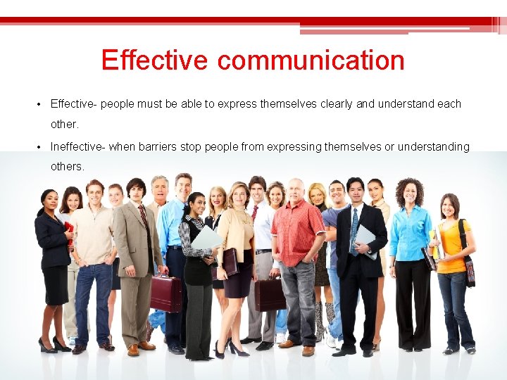 Effective communication • Effective- people must be able to express themselves clearly and understand