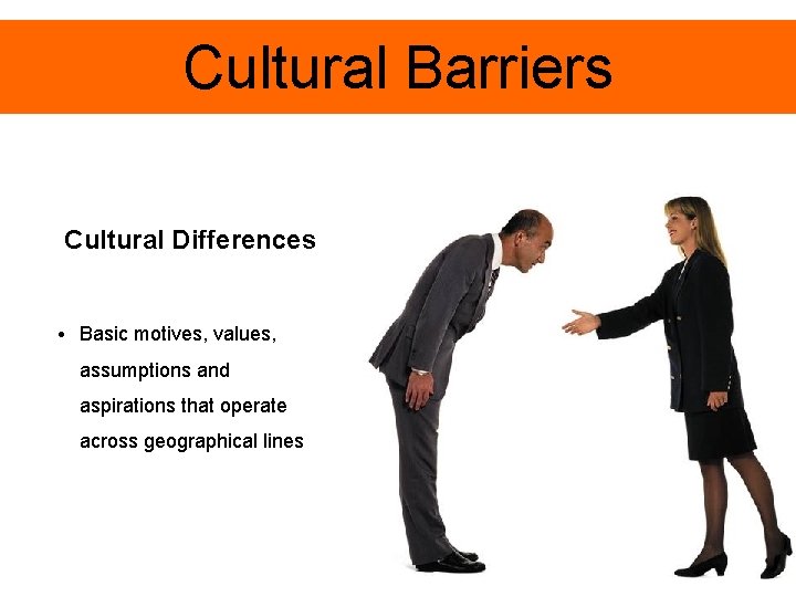 Cultural Barriers Cultural Differences • Basic motives, values, assumptions and aspirations that operate across