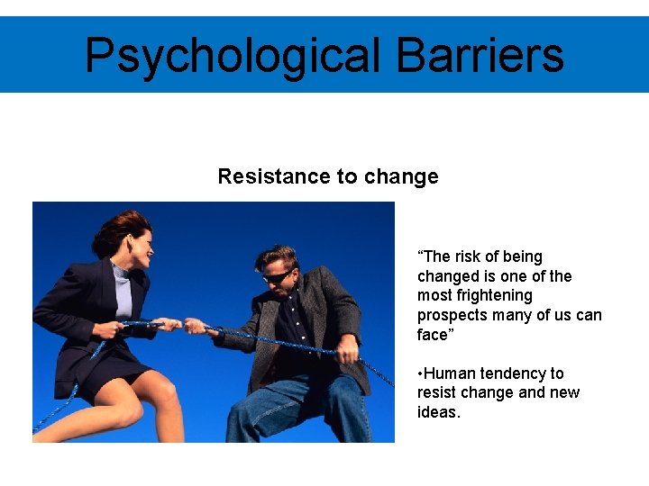 Psychological Barriers Resistance to change “The risk of being changed is one of the
