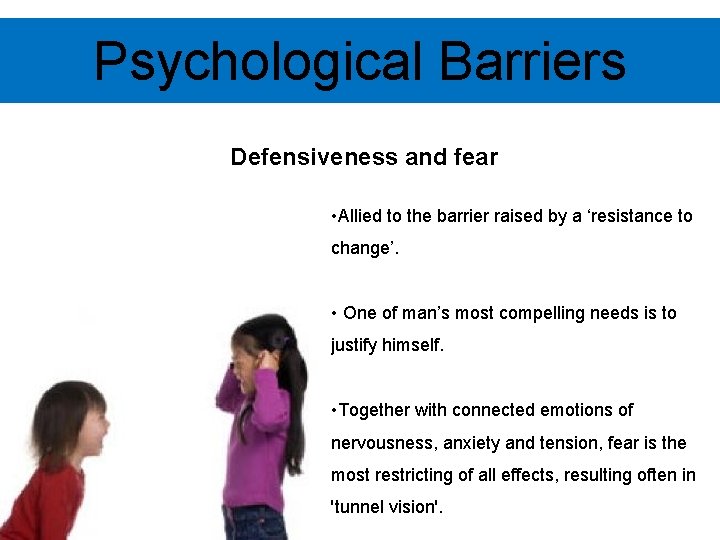 Psychological Barriers Defensiveness and fear • Allied to the barrier raised by a ‘resistance