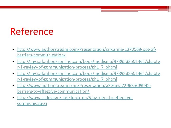 Reference • http: //www. authorstream. com/Presentation/srikurma-1370569 -ppt-ofbarriers-communication/ • http: //my. safaribooksonline. com/book/medicine/9789332501461/chapte r-1 -review-of-communication-process/ch