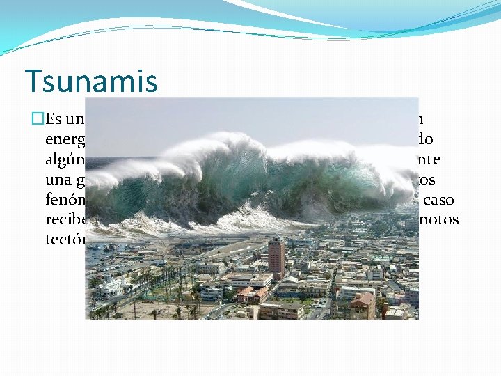 Tsunamis �Es un evento que involucra un grupo de olas de gran energía y