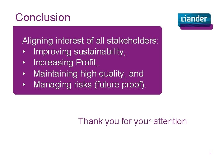 Conclusion Aligning interest of all stakeholders: • Improving sustainability, • Increasing Profit, • Maintaining