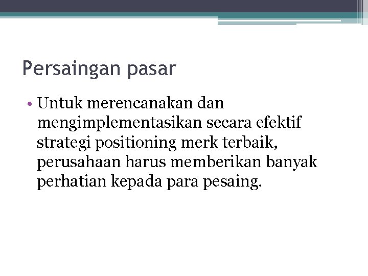 Persaingan pasar • Untuk merencanakan dan mengimplementasikan secara efektif strategi positioning merk terbaik, perusahaan