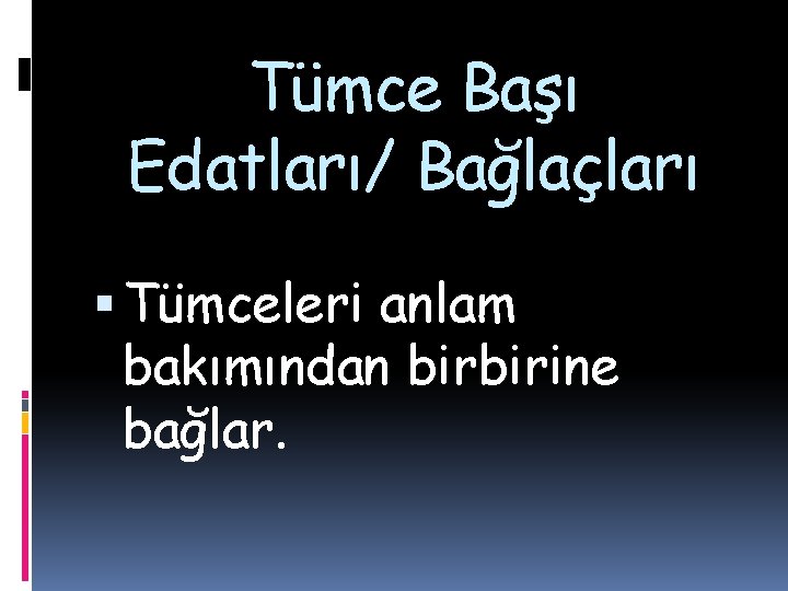 Tümce Başı Edatları/ Bağlaçları Tümceleri anlam bakımından birbirine bağlar. 