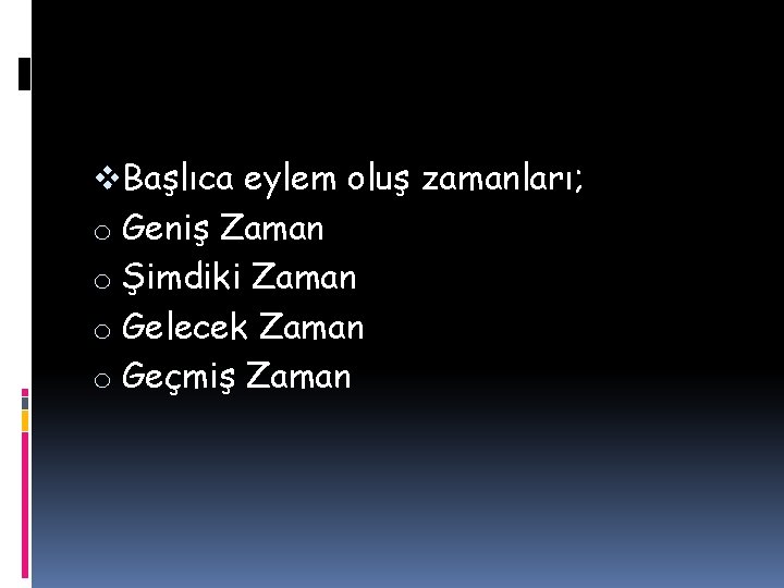 v. Başlıca eylem oluş zamanları; o Geniş Zaman o Şimdiki Zaman o Gelecek Zaman