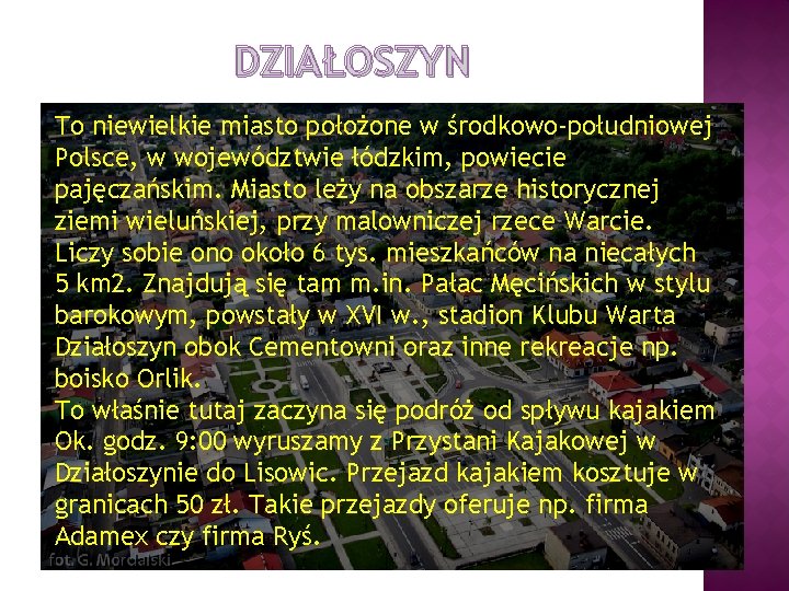 DZIAŁOSZYN To niewielkie miasto położone w środkowo-południowej Polsce, w województwie łódzkim, powiecie pajęczańskim. Miasto