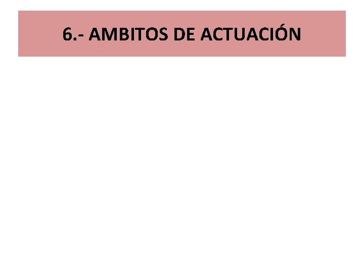 6. - AMBITOS DE ACTUACIÓN 