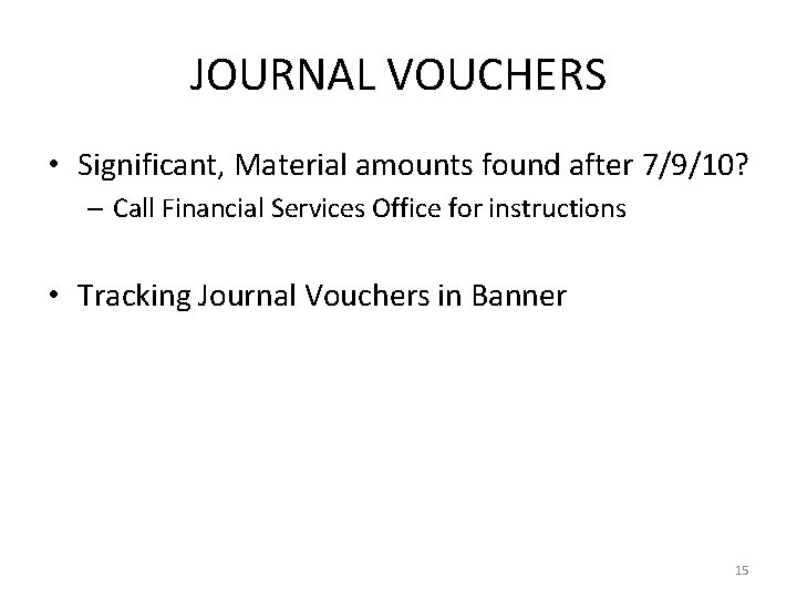 JOURNAL VOUCHERS • Significant, Material amounts found after 7/9/10? – Call Financial Services Office