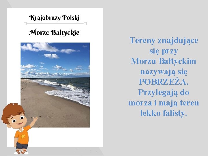 Tereny znajdujące się przy Morzu Bałtyckim nazywają się POBRZEŻA. Przylegają do morza i mają