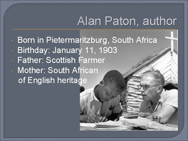 Alan Paton, author Born in Pietermaritzburg, South Africa Birthday: January 11, 1903 Father: Scottish