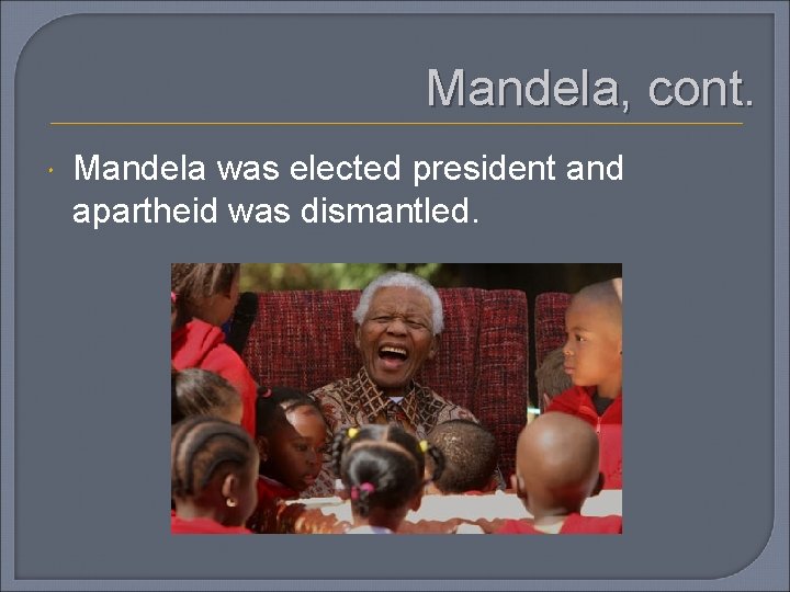 Mandela, cont. Mandela was elected president and apartheid was dismantled. 