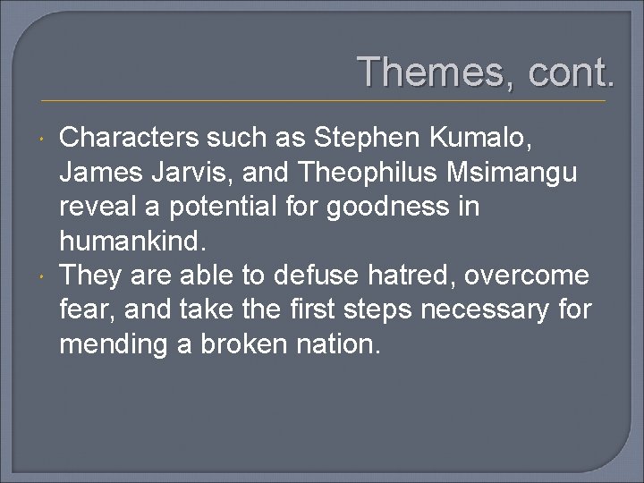 Themes, cont. Characters such as Stephen Kumalo, James Jarvis, and Theophilus Msimangu reveal a