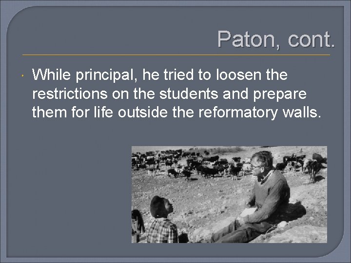 Paton, cont. While principal, he tried to loosen the restrictions on the students and