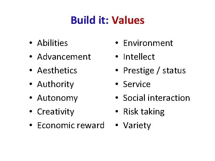 Build it: Values • • Abilities Advancement Aesthetics Authority Autonomy Creativity Economic reward •