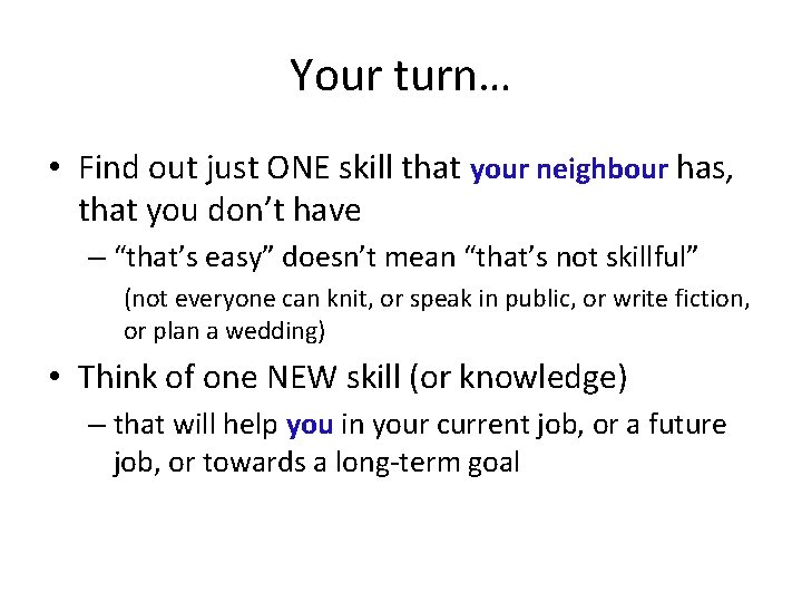 Your turn… • Find out just ONE skill that your neighbour has, that you