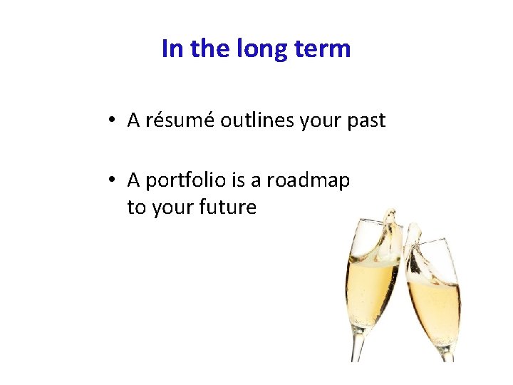 In the long term • A résumé outlines your past • A portfolio is