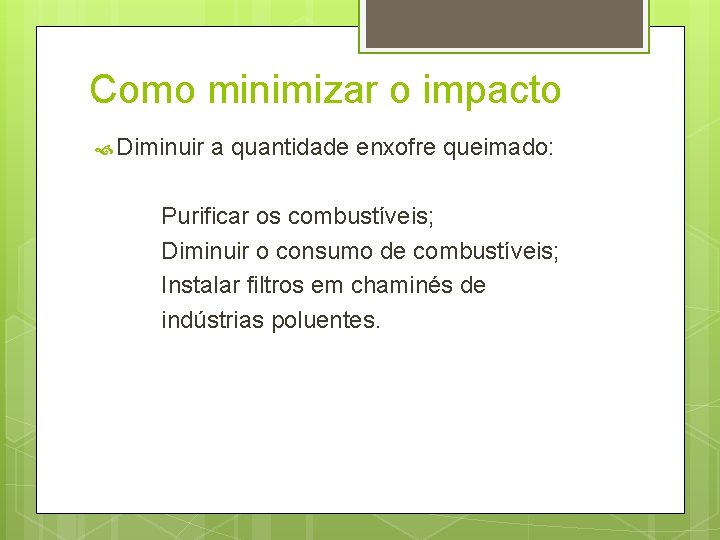 Como minimizar o impacto Diminuir a quantidade enxofre queimado: Purificar os combustíveis; Diminuir o