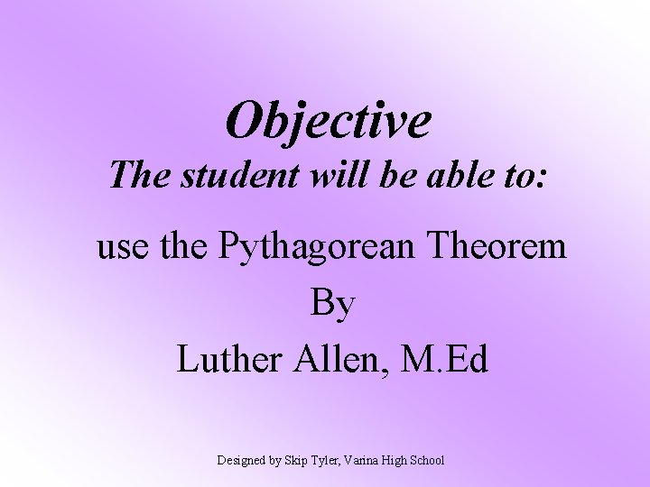 Objective The student will be able to: use the Pythagorean Theorem By Luther Allen,