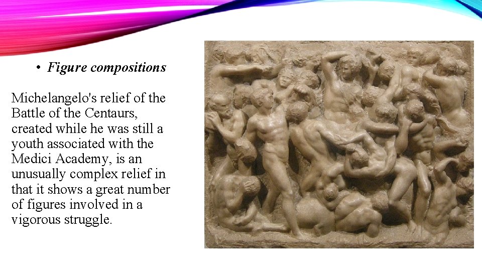  • Figure compositions Michelangelo's relief of the Battle of the Centaurs, created while