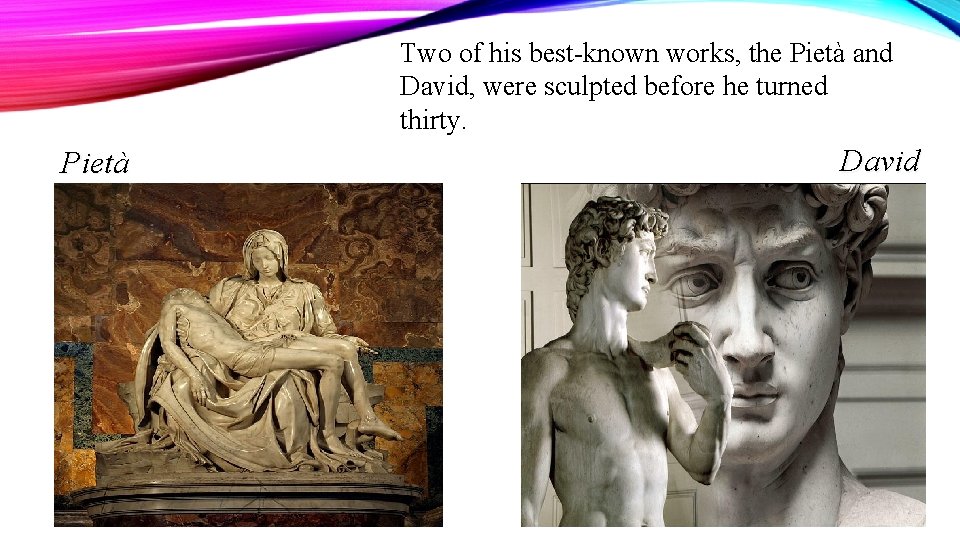 Two of his best-known works, the Pietà and David, were sculpted before he turned