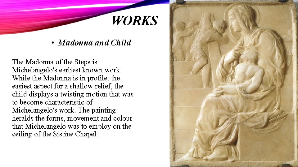 WORKS • Madonna and Child The Madonna of the Steps is Michelangelo's earliest known