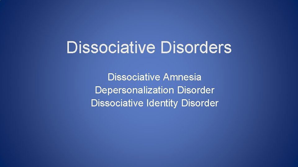 Dissociative Disorders Dissociative Amnesia Depersonalization Disorder Dissociative Identity Disorder 