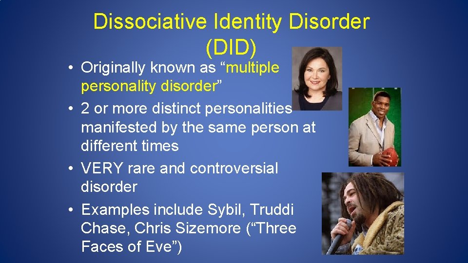 Dissociative Identity Disorder (DID) • Originally known as “multiple personality disorder” • 2 or