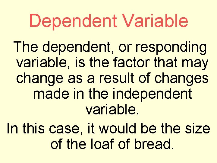 Dependent Variable The dependent, or responding variable, is the factor that may change as