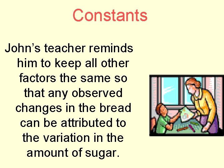 Constants John’s teacher reminds him to keep all other factors the same so that
