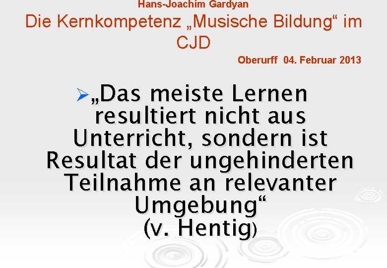 Hans-Joachim Gardyan Die Kernkompetenz „Musische Bildung“ im CJD Oberurff 04. Februar 2013 Ø„Das meiste