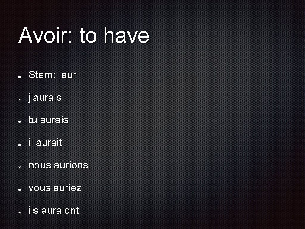 Avoir: to have Stem: aur j’aurais tu aurais il aurait nous aurions vous auriez