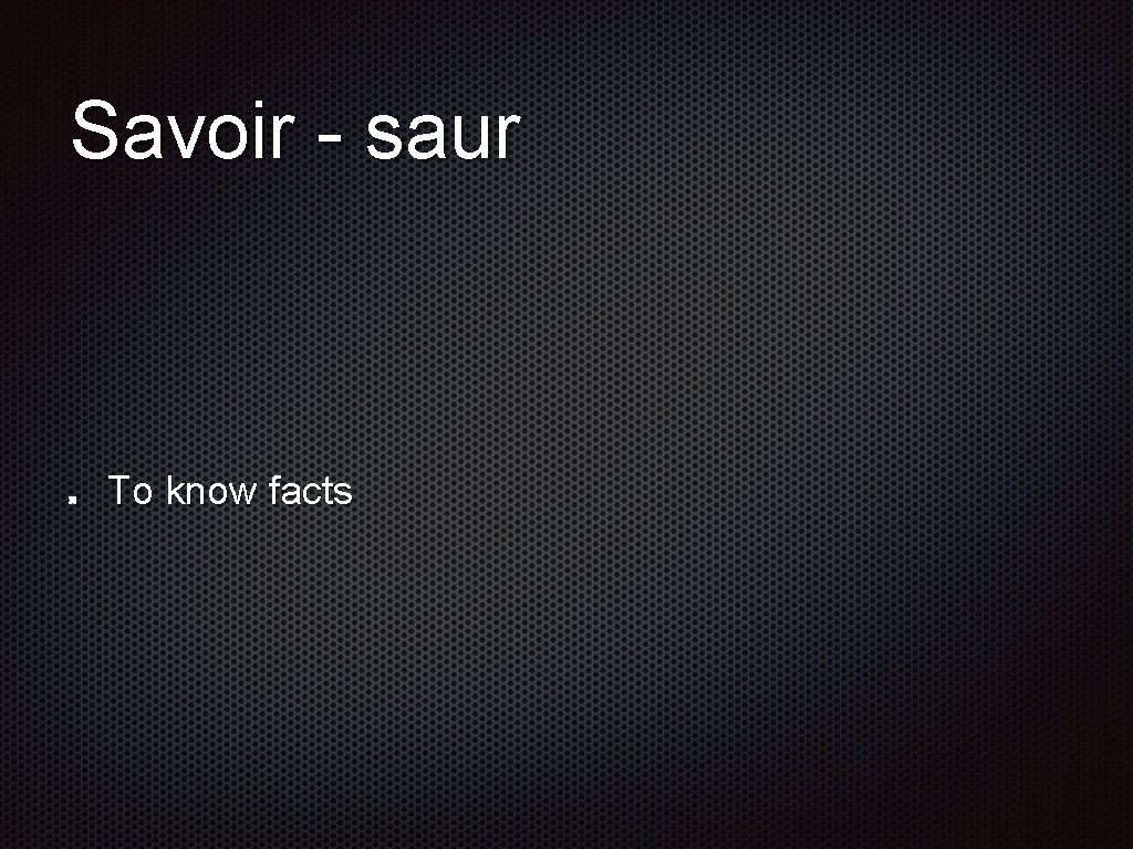 Savoir - saur To know facts 