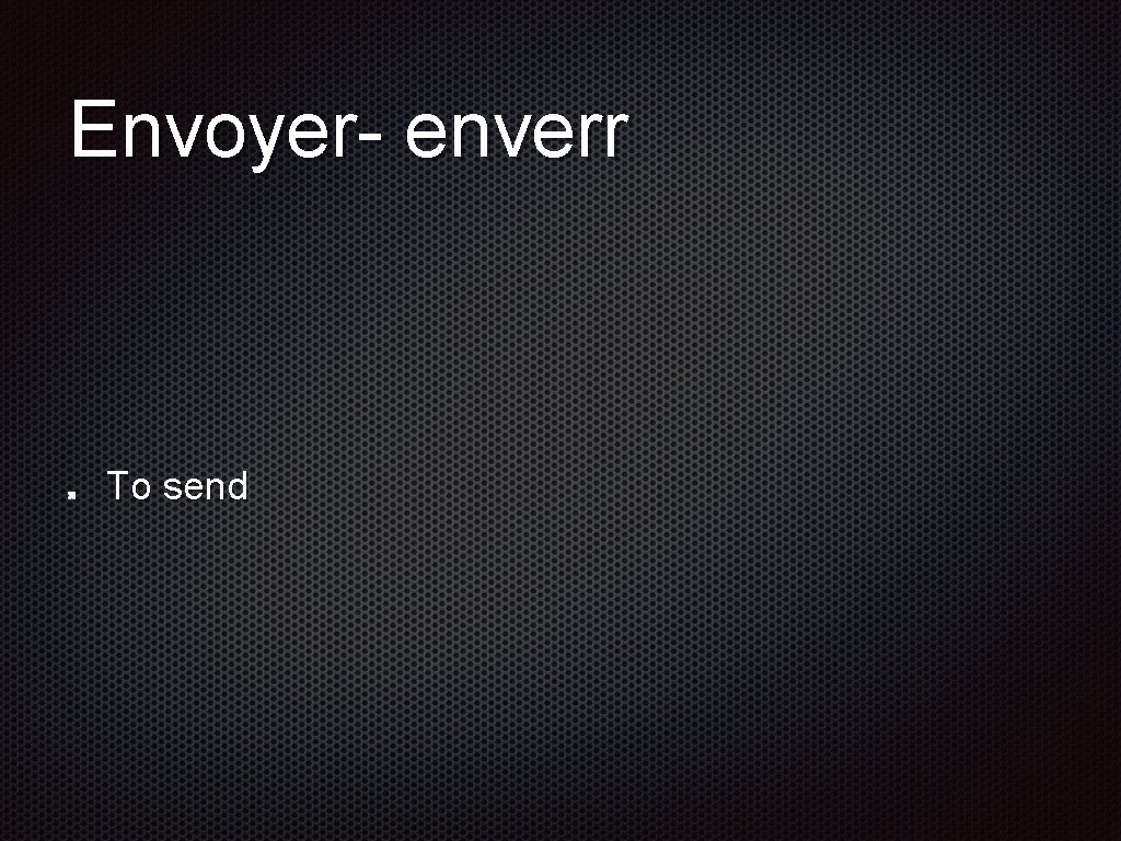 Envoyer- enverr To send 