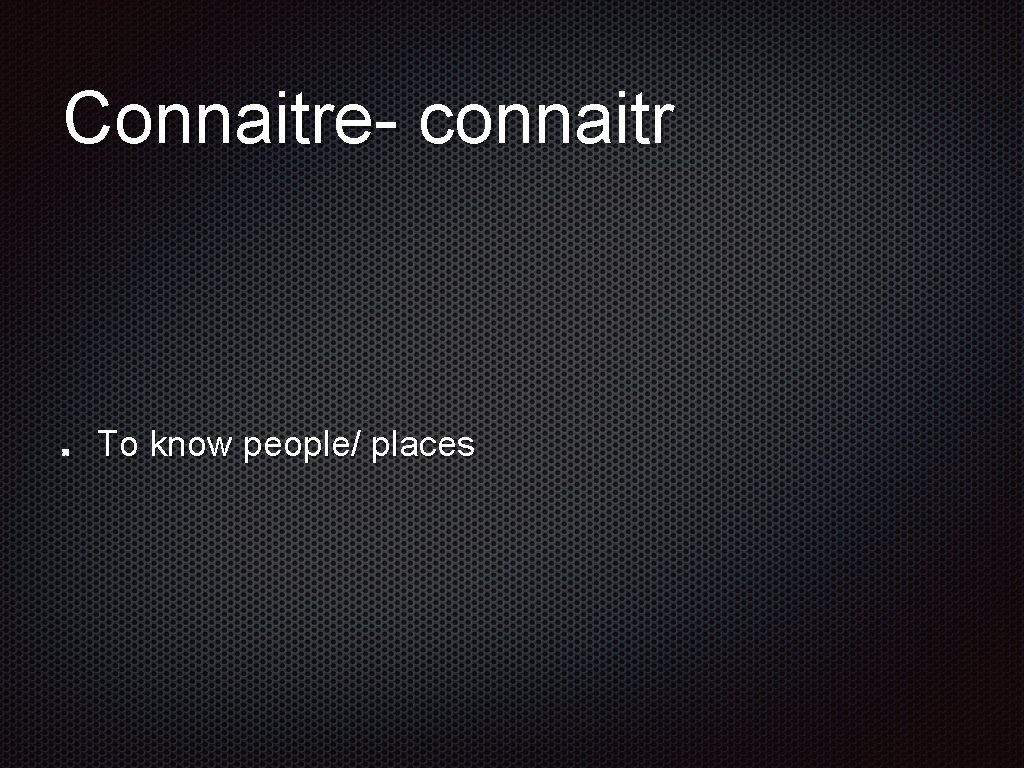 Connaitre- connaitr To know people/ places 