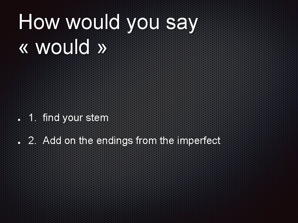 How would you say « would » 1. find your stem 2. Add on