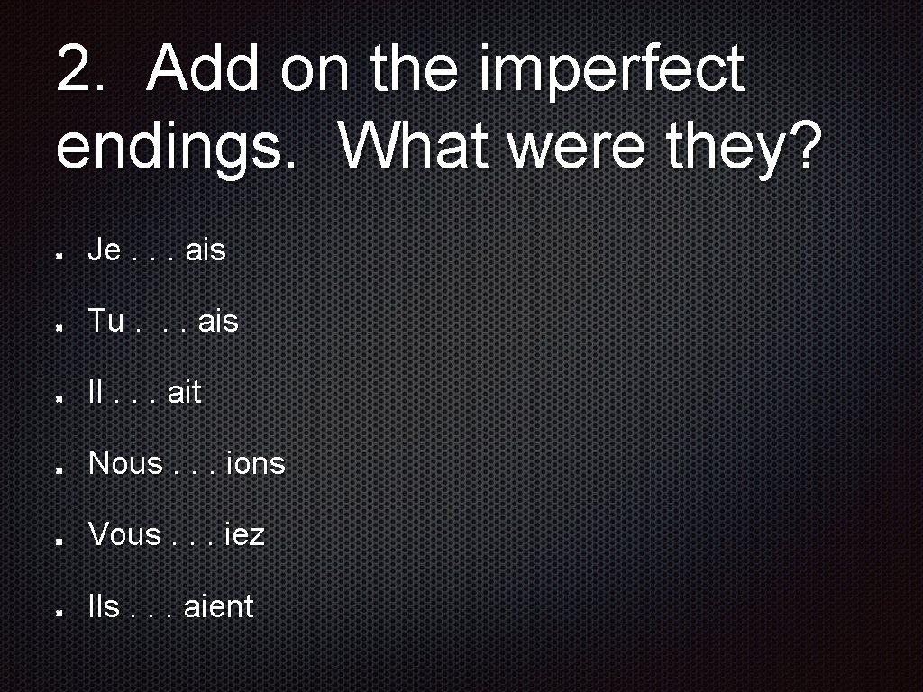 2. Add on the imperfect endings. What were they? Je. . . ais Tu.