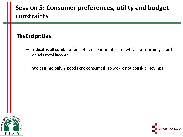 Session 5: Consumer preferences, utility and budget constraints The Budget Line – Indicates all