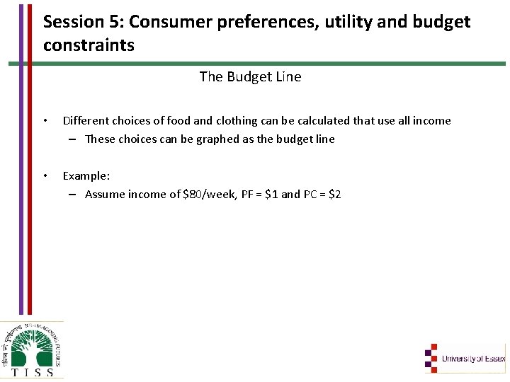 Session 5: Consumer preferences, utility and budget constraints The Budget Line • Different choices